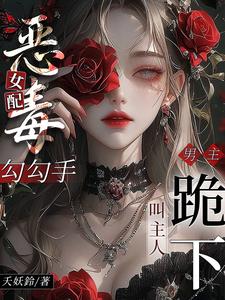 恶毒女配勾勾手，男主跪下叫主人